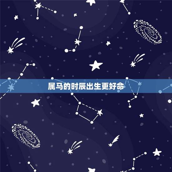 属马的时辰出生更好命,属马几月出生和时辰好 属马的时辰出生更好命,属马几月出生和时辰好
