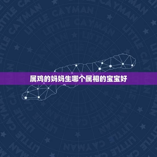 属鸡的妈妈生哪个属相的宝宝好，老公属鸡，老婆属猪适合生什么属相的宝宝？