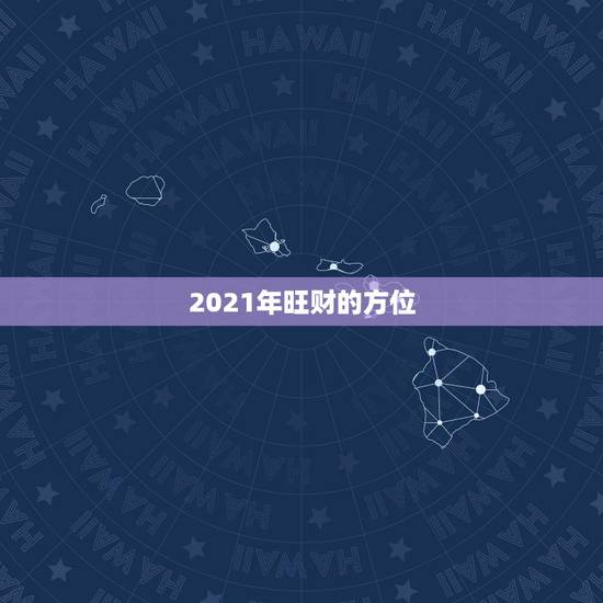 2021年旺财的方位,2021年属兔人发财方向 2021年旺财的方位,2021年属兔人发财方向