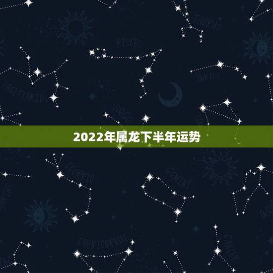 2022年属龙下半年运势,2022年属龙人的全年运势 2022年属龙下半年运势,2022年属龙人的全年运势