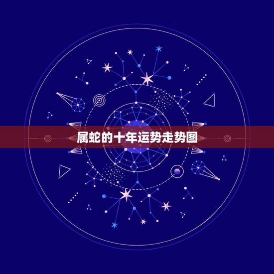 属蛇的十年运势走势图,属蛇2022 年运势及运程每月运程 属蛇的十年运势走势图,属蛇2022 年运势及运程每月运程