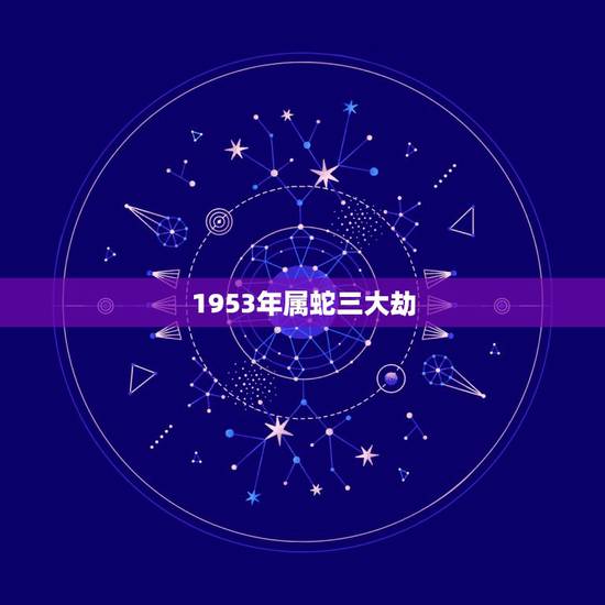 1953年属蛇三大劫，1953年属蛇的寿命66岁