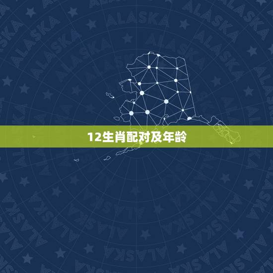 12生肖配对及年龄，十二生肖与年龄的排序？