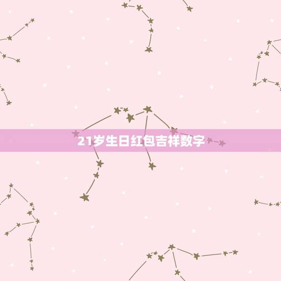 21岁生日红包吉祥数字，问: 生日发多少的红包合适，21岁生日，