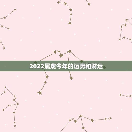 2022属虎今年的运势和财运,属虎人2022年本命年运势 2022属虎今年的运势和财运,属虎人2022年本命年运势