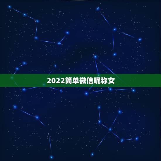 2022简单微信昵称女，2023微信昵称女生简短好听女