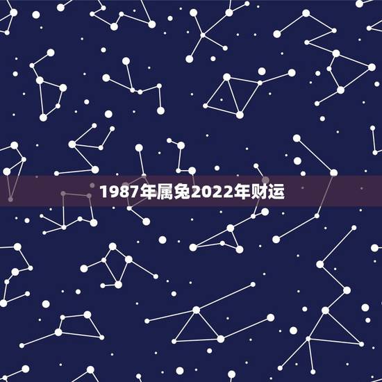 1987年属兔2022年财运，87年兔2022年运势及运程