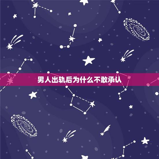 男人出轨后为什么不敢承认，男人出轨后为什么不承认？