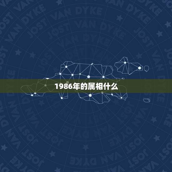 1986年的属相什么,86年出生啥属相 1986年的属相什么,86年出生啥属相