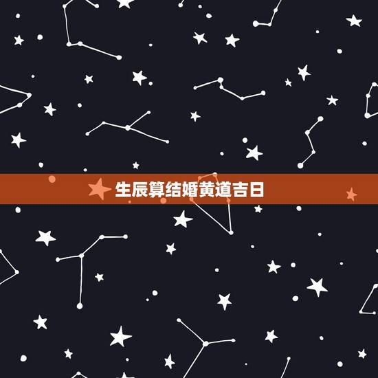 生辰算结婚黄道吉日，生辰八字算结婚好日子