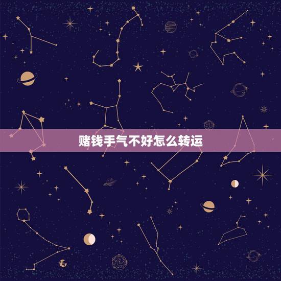 赌钱手气不好怎么转运,打牌运气不好怎么转运 赌钱手气不好怎么转运,打牌运气不好怎么转运