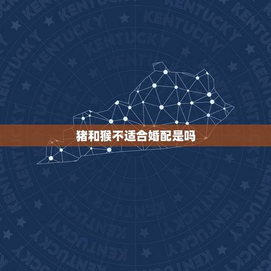 猪和猴不适合婚配是吗，属猴和属猪婚配好吗？