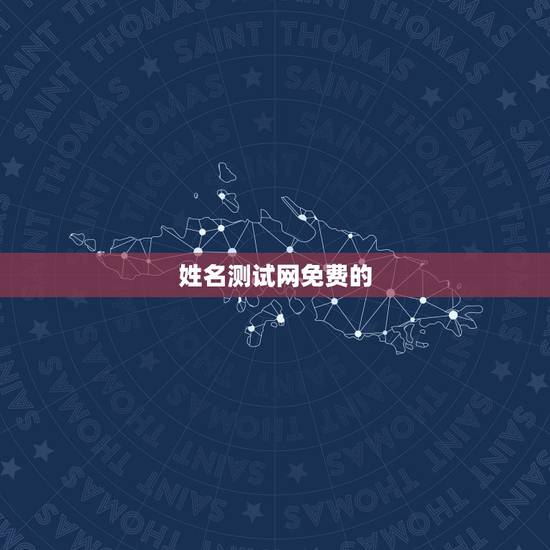 姓名测试网免费的,免费姓名生辰八字测算 姓名测试网免费的,免费姓名生辰八字测算