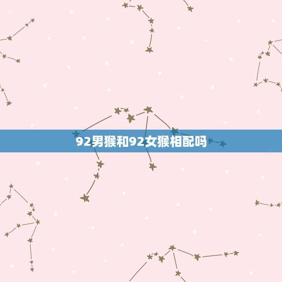 92男猴和92女猴相配吗,80年的女猴和92年的男猴结婚可以吗? 92男猴和92女猴相配吗,80年的女猴和92年的男猴结婚可以吗?