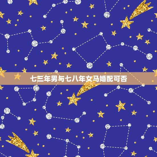 七三年男与七八年女马婚配可否，七三年属牛与八九年生肖女最适合婚配吗？