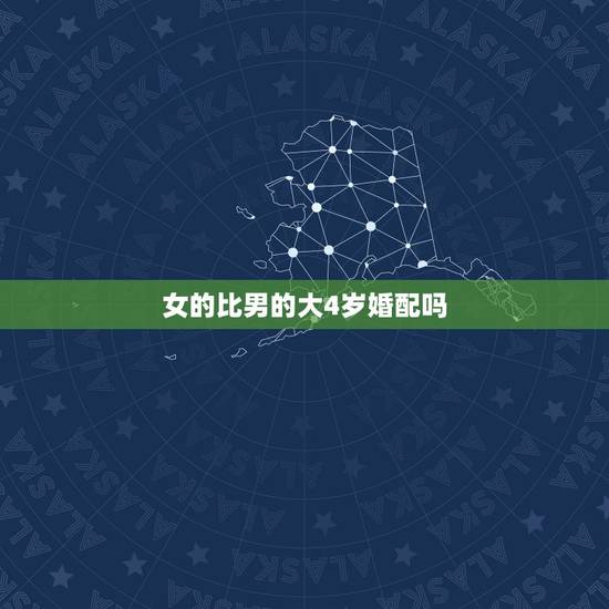 女的比男的大4岁婚配吗，女的比男的大4岁到底可以结婚吗？