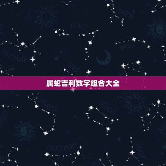 属蛇吉利数字组合大全,1977属蛇人的吉利数字 属蛇吉利数字组合大全,1977属蛇人的吉利数字
