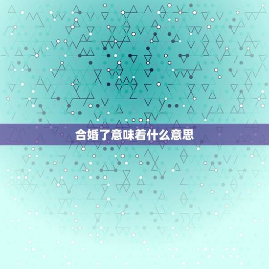 合婚了意味着什么意思，指迷算命合婚是什么意思啊？