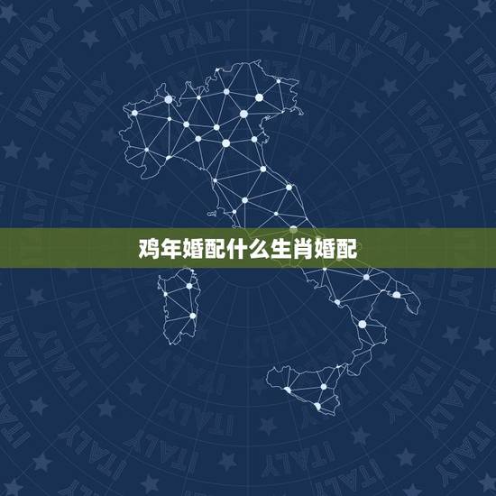 鸡年婚配什么生肖婚配，属鸡的和什么属相最配