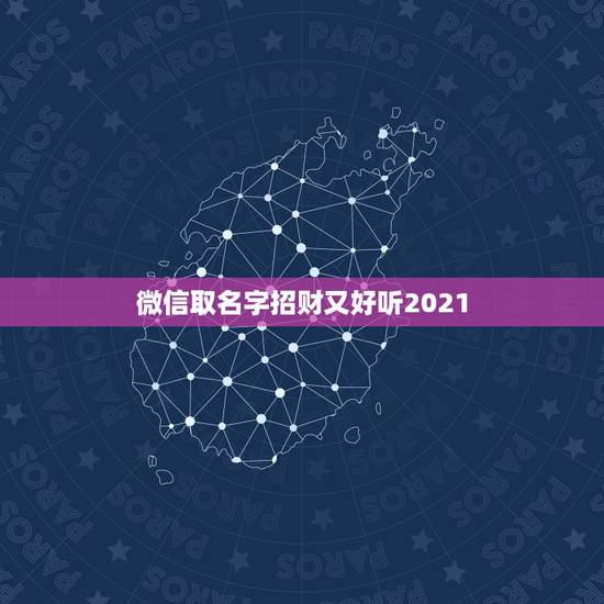 微信取名字招财又好听2021,2021年抖音火爆霸气的昵称有哪些? 微信取名字招财又好听2021,2021年抖音火爆霸气的昵称有哪些?