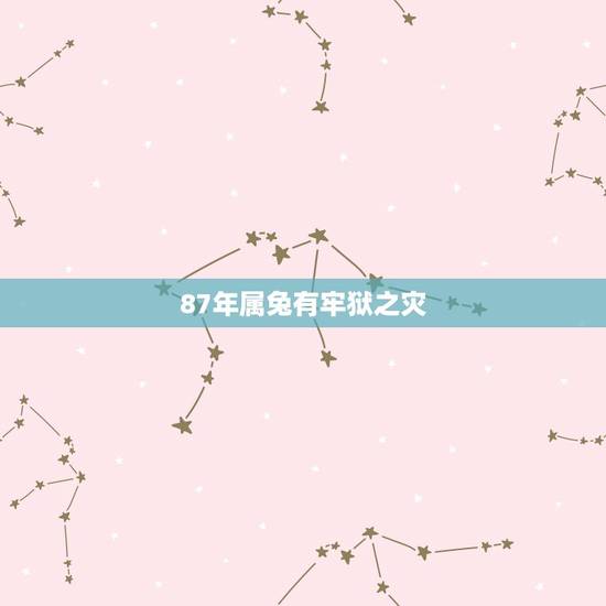 87年属兔有牢狱之灾，属兔人今年坐定有牢狱之灾吗