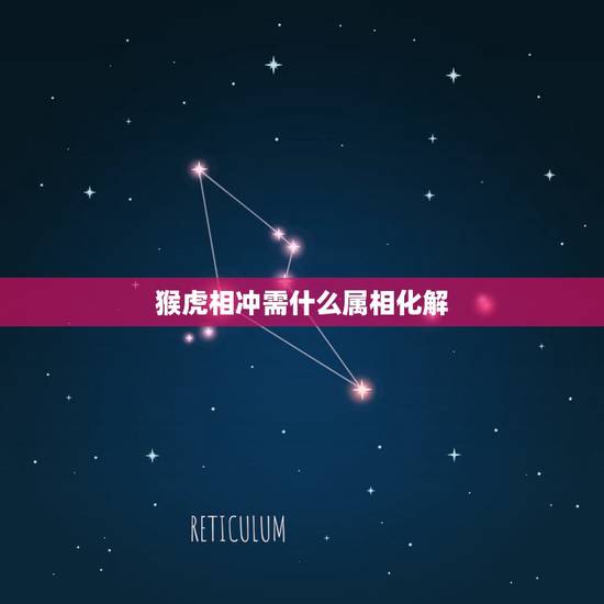 猴虎相冲需什么属相化解,虎猴属相相克如何化解 猴虎相冲需什么属相化解,虎猴属相相克如何化解
