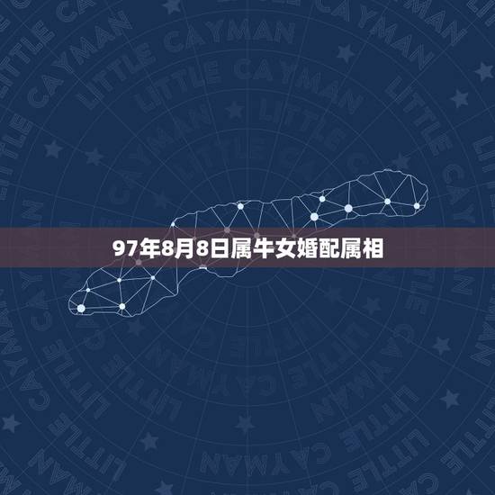 97年8月8日属牛女婚配属相,97年女属牛的和什么属相最配? 97年8月8日属牛女婚配属相,97年女属牛的和什么属相最配?