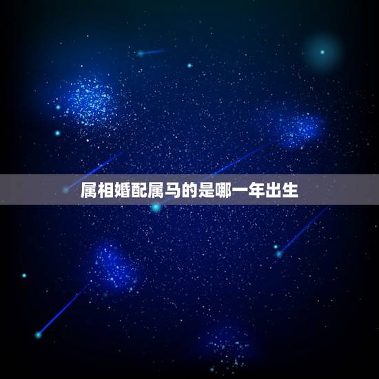 属相婚配属马的是哪一年出生,属马的属相婚配表,属马和什么属相最配 属相婚配属马的是哪一年出生,属马的属相婚配表,属马和什么属相最配