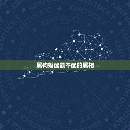 属狗婚配最不配的属相,属狗的和什么属相最配 属狗婚配最不配的属相,属狗的和什么属相最配