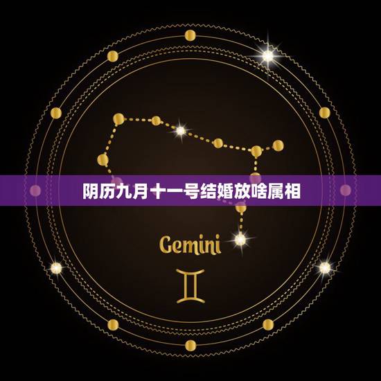 阴历九月十一号结婚放啥属相,农历日历九月十一日属什么星座 阴历九月十一号结婚放啥属相,农历日历九月十一日属什么星座