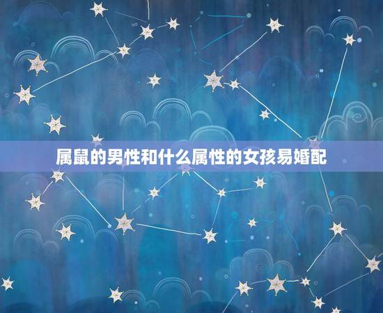 属鼠的男性和什么属性的女孩易婚配,属鼠与什么属相相配 属鼠的男性和什么属性的女孩易婚配,属鼠与什么属相相配