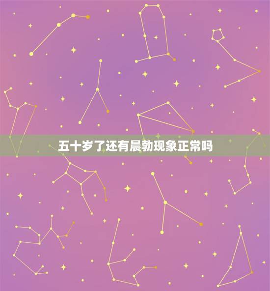 五十岁了还有晨勃现象正常吗，五十五岁天天还有晨勃正常吗是肾虚吗