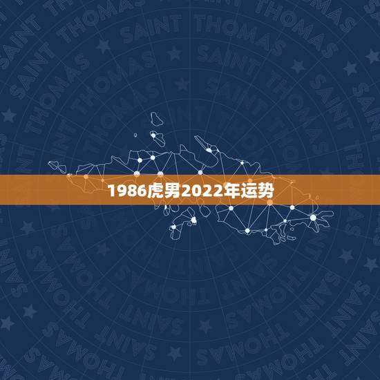 1986虎男2022年运势,1986年属虎2023年运势 1986虎男2022年运势,1986年属虎2023年运势