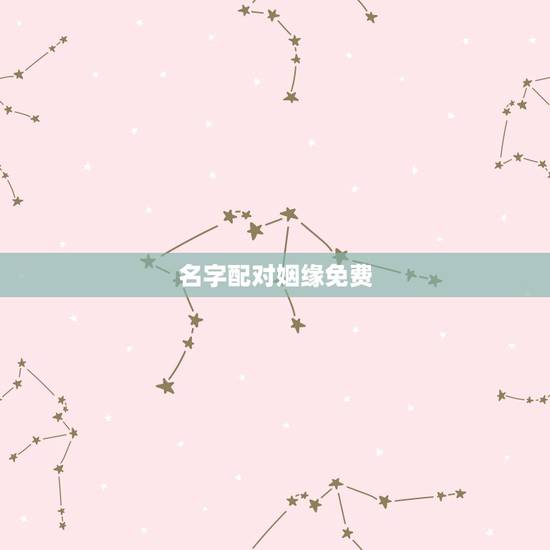 名字配对姻缘免费，免费姓名配对测姻缘