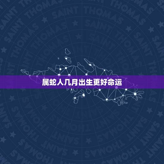 属蛇人几月出生更好命运,属兔的几月出生更好命运 属蛇人几月出生更好命运,属兔的几月出生更好命运
