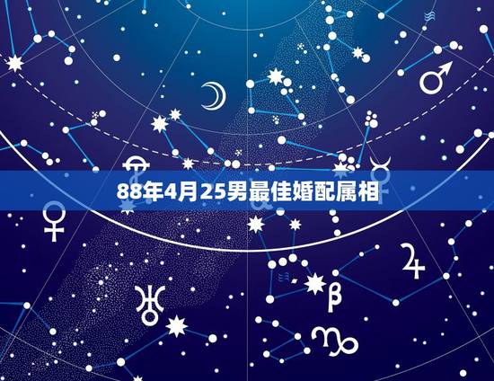 88年4月25男最佳婚配属相,1988年属什么与什么属相相配 88年4月25男最佳婚配属相,1988年属什么与什么属相相配