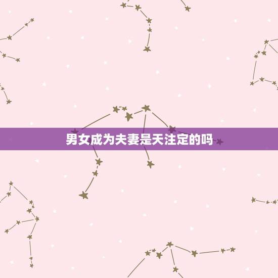 男女成为夫妻是天注定的吗,夫妻真的是天注定的吗 男女成为夫妻是天注定的吗,夫妻真的是天注定的吗