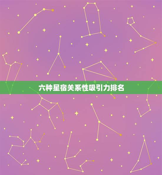 六种星宿关系性吸引力排名，28星宿相互之间的关系