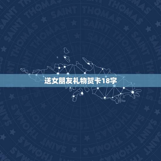 送女朋友礼物贺卡18字，我女朋友18岁生日，我想送她18张贺卡，但贺词