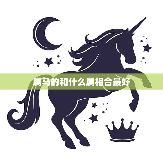 属马的和什么属相合最好(探寻十二生肖中的最佳配对) 属马的和什么属相合最好(探寻十二生肖中的最佳配对)