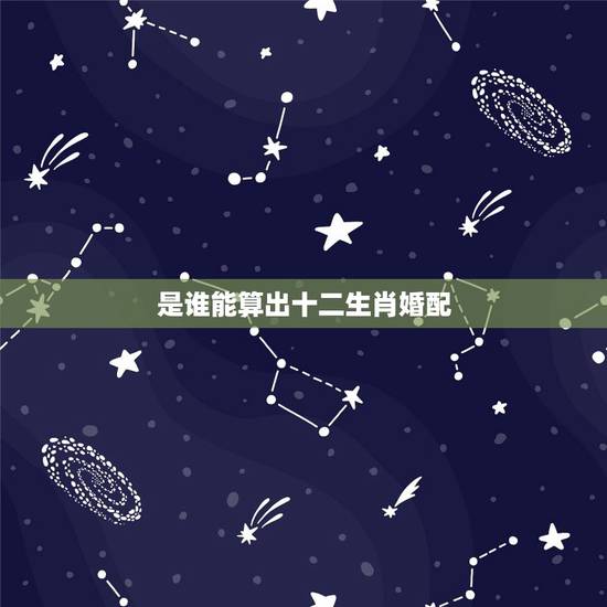 是谁能算出十二生肖婚配，12属相婚配