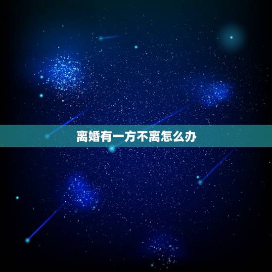 离婚有一方不离怎么办，一方要离婚一方不离怎么办