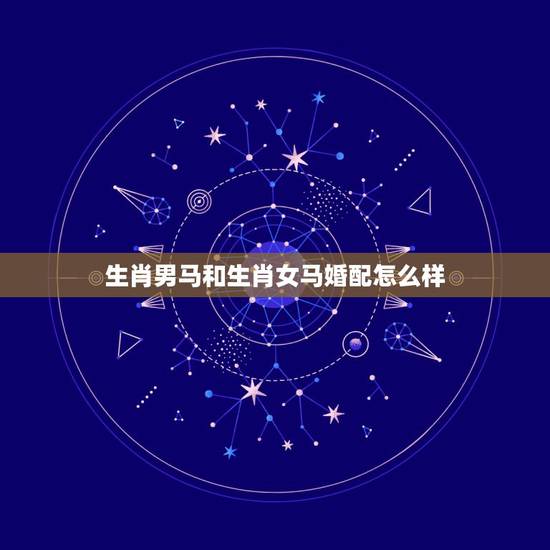 生肖男马和生肖女马婚配怎么样,男马女猴的婚配好不好 生肖男马和生肖女马婚配怎么样,男马女猴的婚配好不好
