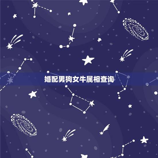 婚配男狗女牛属相查询,女属狗男属牛相配吗 婚配男狗女牛属相查询,女属狗男属牛相配吗