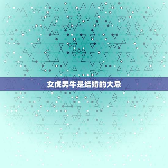 女虎男牛是结婚的大忌，女虎男牛是结婚的大忌