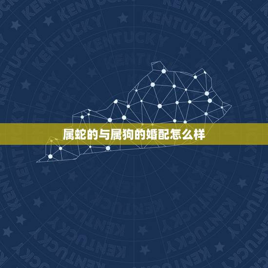 属蛇的与属狗的婚配怎么样,属蛇和属狗的相配吗 属蛇的与属狗的婚配怎么样,属蛇和属狗的相配吗