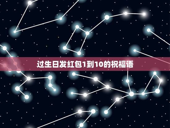 过生日发红包1到10的祝福语，发红包祝福语1到20岁送女朋友
