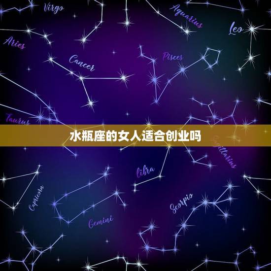 水瓶座的女人适合创业吗,水瓶座男生适合创业吗 水瓶座的女人适合创业吗,水瓶座男生适合创业吗