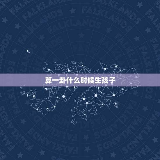 算一卦什么时候生孩子，算什么时候生孩子