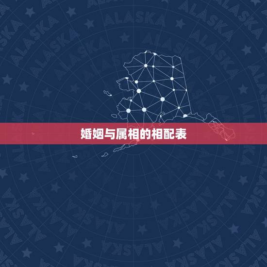 婚姻与属相的相配表，十二生肖正确的婚姻匹配大全